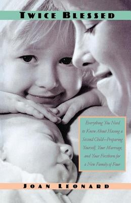Twice Blessed: Everything You Need to Know about Having a Second Child--Preparing Yourself, Your Marriage, and Your Firstborn for a N by Leonard, Joan