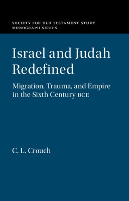Israel and Judah Redefined: Migration, Trauma, and Empire in the Sixth Century Bce by Crouch, C. L.