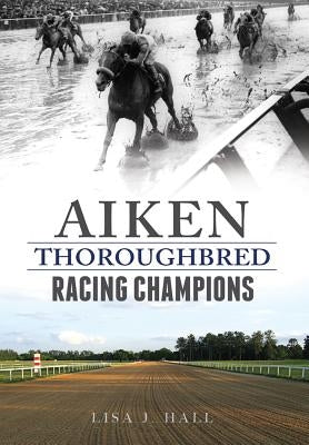 Aiken Thoroughbred Racing Champions by Hall, Lisa J.