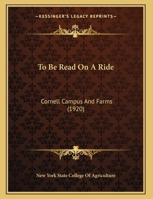 To Be Read On A Ride: Cornell Campus And Farms (1920) by New York State College of Agriculture