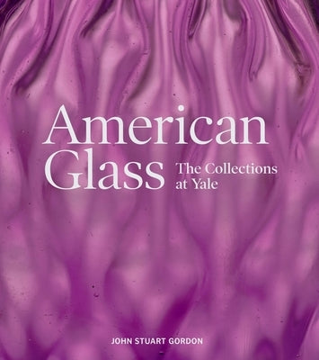 American Glass: The Collections at Yale by Gordon, John Stuart