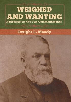 Weighed and Wanting: Addresses on the Ten Commandments by Moody, Dwight L.