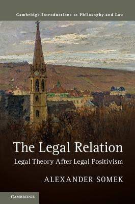 The Legal Relation: Legal Theory After Legal Positivism by Somek, Alexander