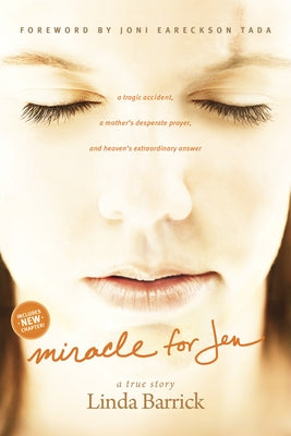 Miracle for Jen: A Tragic Accident, a Mother's Desperate Prayer, and Heaven's Extraordinary Answer by Barrick, Linda