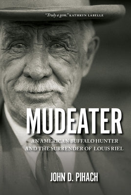 Mudeater: An American Buffalo Hunter and the Surrender of Louis Riel by Pihach, John D.