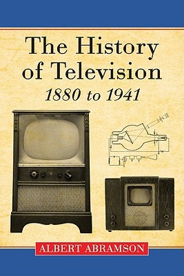 The History of Television, 1880 to 1941 by Abramson, Albert