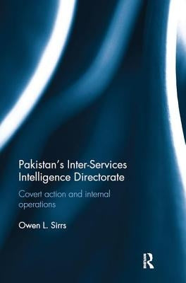 Pakistan's Inter-Services Intelligence Directorate: Covert Action and Internal Operations by Sirrs, Owen L.