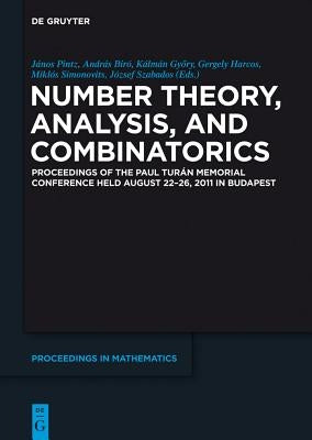 Number Theory, Analysis, and Combinatorics: Proceedings of the Paul Turan Memorial Conference Held August 22-26, 2011 in Budapest by Pintz, János