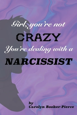 Girl, You're Not Crazy. You're Dealing With a Narcissist by Booker-Pierce, Carolyn