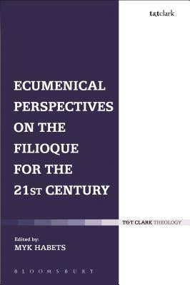 Ecumenical Perspectives on the Filioque for the 21st Century by Habets, Myk