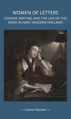 Women of letters: Gender, writing and the life of the mind in early modern England by Hannan, Leonie