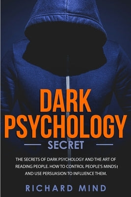 Dark Psychology Secret: The Secrets of Dark Psychology and the Art of Reading People. How to Control People's Minds and Use Persuasion to Infl by Mind, Richard