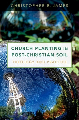 Church Planting in Post-Christian Soil: Theology and Practice by James, Christopher
