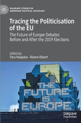 Tracing the Politicisation of the Eu: The Future of Europe Debates Before and After the 2019 Elections by Haapala, Taru