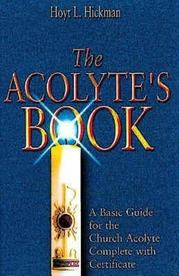 The Acolyte's Book: A Basic Guide for the Church Acolyte Complete with Certificate by Hickman, Hoyt L.