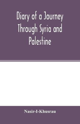 Diary of a Journey Through Syria and Palestine by Khusrau, Nasir -I
