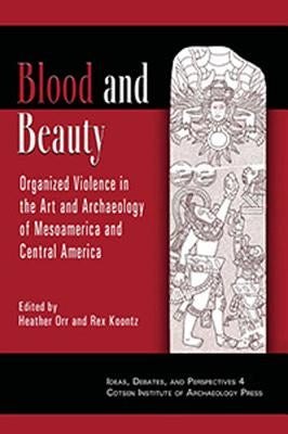 Blood and Beauty: Organized Violence in the Art and Archaeology of Mesoamerica and Central America by Koontz, Rex
