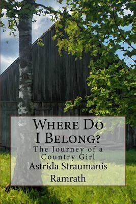 Where Do I Belong?: The Journey of a Country Girl by Ramrath, Astrida Straumanis