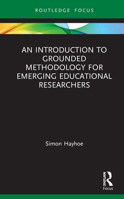 An Introduction to Grounded Methodology for Emerging Educational Researchers by Hayhoe, Simon