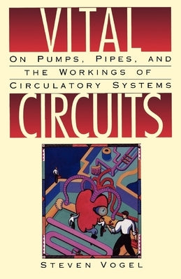 Vital Circuits: On Pumps, Pipes, and the Workings of Circulatory Systems by Vogel, Steven