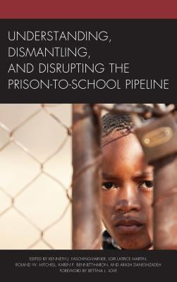 Understanding, Dismantling, and Disrupting the Prison-To-School Pipeline by Fasching-Varner, Kenneth J.