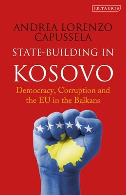 State-Building in Kosovo: Democracy, Corruption and the Eu in the Balkans by Capussela, Andrea Lorenzo