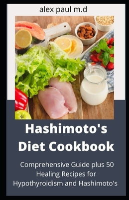 Hashimoto's Diet Cookbook: Comprehensive Guide plus 50 Healing Recipes for Hypothyroidism and Hashimoto's by Paul, Alex