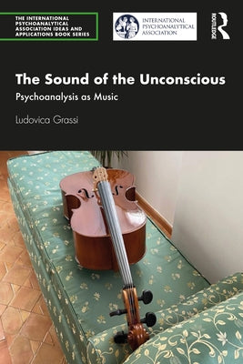 The Sound of the Unconscious: Psychoanalysis as Music by Grassi, Ludovica