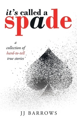 It's Called a Spade: A Collection of Hard-To-Tell True Stories by Barrows, Jj