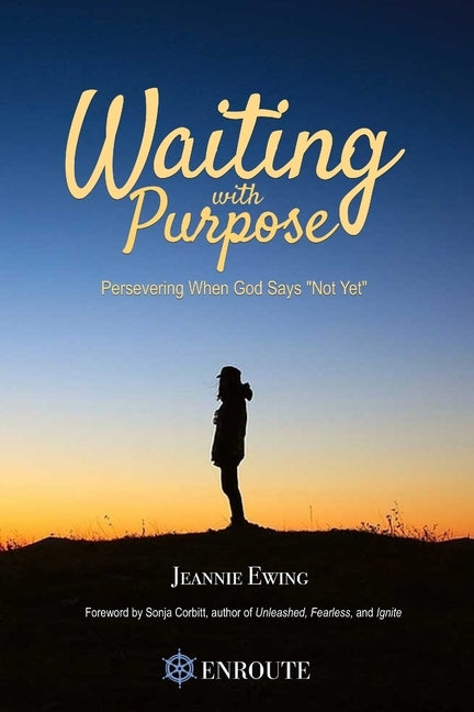 Waiting with Purpose: Persevering When God Says 'Not Yet' by Ewing, Jeannie