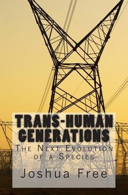 Trans-Human Generations: The Next Evolution of a Species by Free, Joshua
