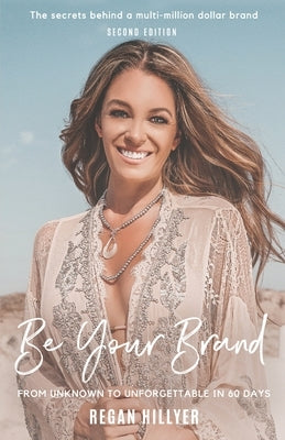Be Your Brand Second Edition: From Unknown To Unforgettable In 60 Days by Hillyer, Regan