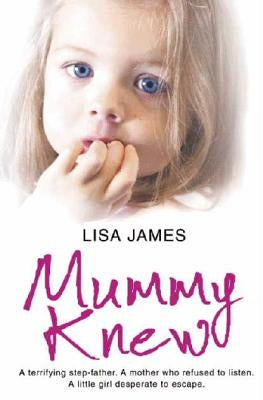 Mummy Knew: A Terrifying Step-Father. a Mother Who Refused to Listen. a Little Girl Desperate to Escape. by James, Lisa