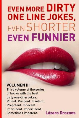 Even More Dirty One Line Jokes, Even Shorter, Even Funnier.: Third volume of the series of books with the best dirty one-liner jokes. Potent. Pungent. by Droznes, Lázaro