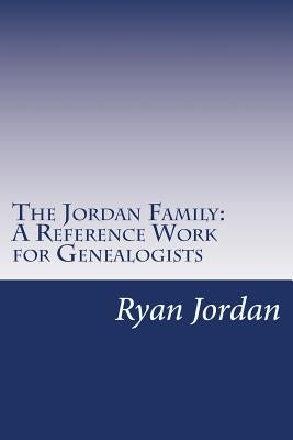 The Jordan Family: A Reference Work for Genealogists by Jordan Ph. D., Ryan P.