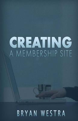 Creating A Membership Site by Westra, Bryan