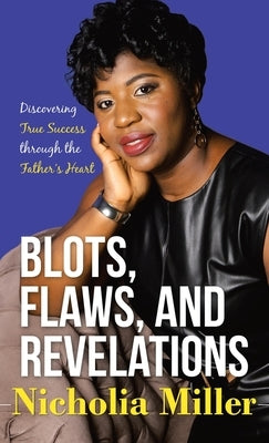 Blots, Flaws, and Revelations: Discovering True Success Through the Father's Heart by Miller, Nicholia