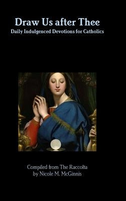 Draw Us after Thee: Daily Indulgenced Devotions for Catholics by McGinnis, Nicole M.
