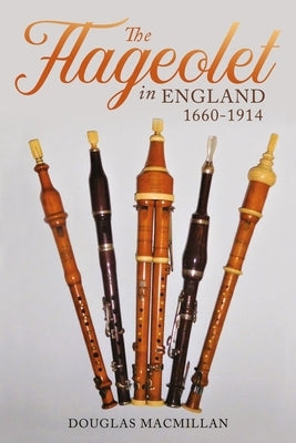 The Flageolet in England, 1660-1914 by MacMillan, Douglas