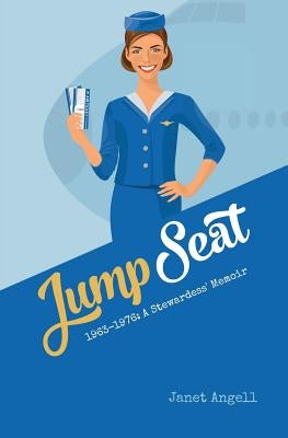 Jump Seat: 1963-1976: A Stewardess' Memoir by Angell, Janet