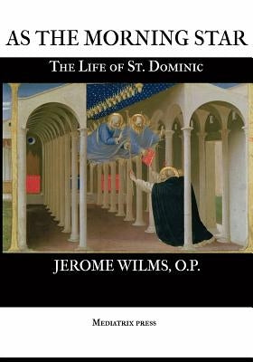 As the Morning Star: The Life of St. Dominic by Wilms O. P., Jerome