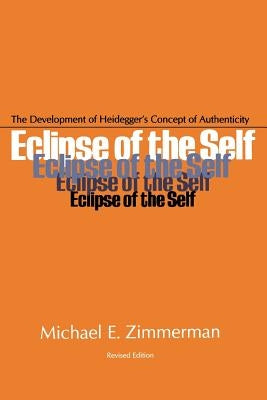 Eclipse of the Self: The Development of Heidegger's Concept of Authenticity by Zimmerman, Michael E.