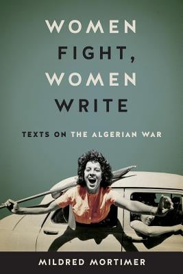 Women Fight, Women Write: Texts on the Algerian War by Mortimer, Mildred