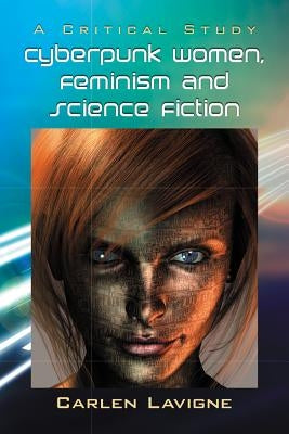 Cyberpunk Women, Feminism and Science Fiction: A Critical Study by LaVigne, Carlen