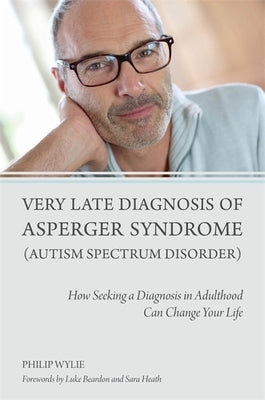 Very Late Diagnosis of Asperger Syndrome (Autism Spectrum Disorder): How Seeking a Diagnosis in Adulthood Can Change Your Life by Wylie, Philip