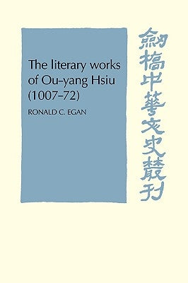 The Literary Works of Ou-Yang Hsui (1007-72) by Egan, Ronald C.