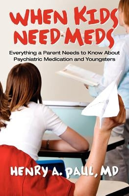 When Kids Need Meds: Everything a Parent Needs to Know About Psychiatric Medication and Youngsters by Paul MD, Henry A.