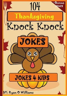104 Funny Thanksgiving Knock Knock Jokes 4 kids: Best knock knock jokes by Williams, Ryan O.