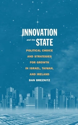 Innovation and the State: Political Choice and Strategies for Growth in Israel, Taiwan, and Ireland by Breznitz, Dan