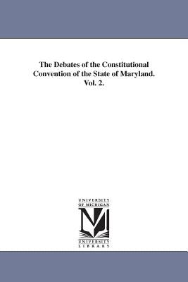 The Debates of the Constitutional Convention of the State of Maryland. Vol. 2. by Maryland Constitutional Convention